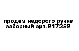 продам недорого рукав заборный арт.217382